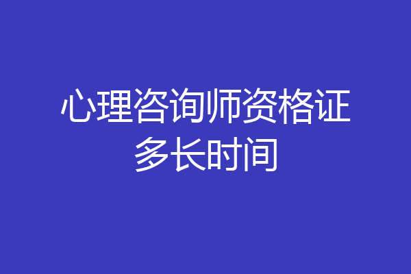 心理咨询师资格证多长时间