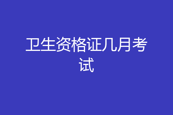 卫生资格证几月考试