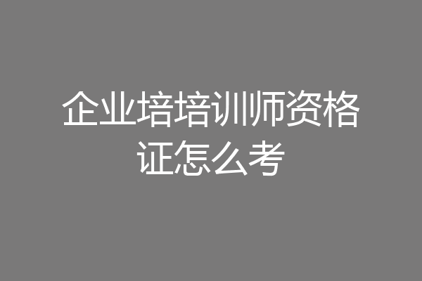 企业培培训师资格证怎么考