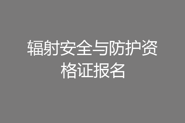 辐射安全与防护资格证报名