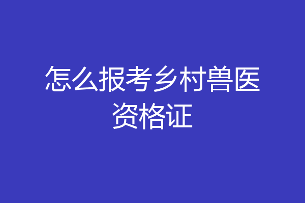怎么报考乡村兽医资格证