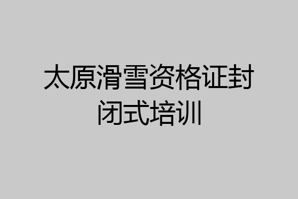 太原滑雪资格证封闭式培训