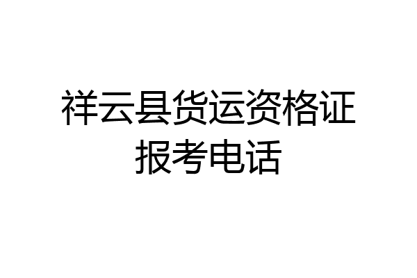 祥云县货运资格证报考电话