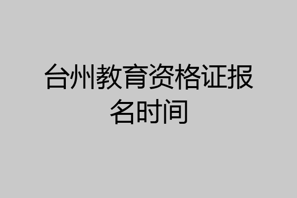 台州教育资格证报名时间