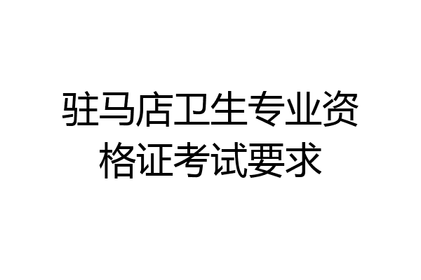 驻马店卫生专业资格证考试要求
