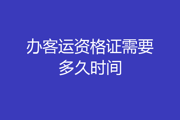 办客运资格证需要多久时间