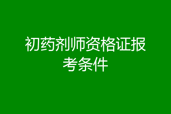 初药剂师资格证报考条件