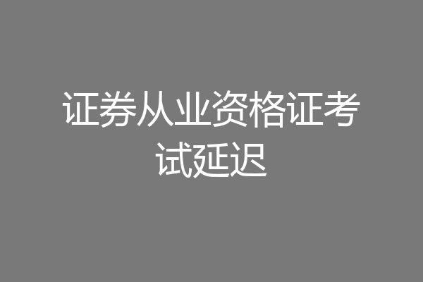 证券从业资格证考试延迟