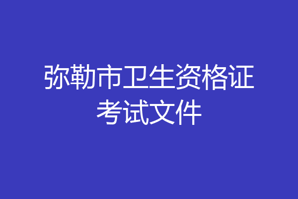 弥勒市卫生资格证考试文件