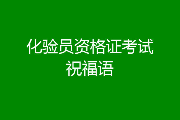 化验员资格证考试祝福语