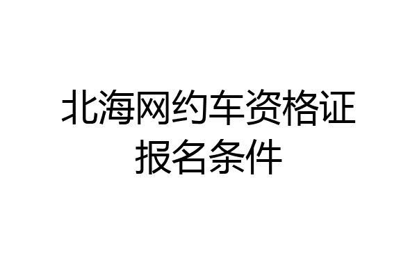 北海网约车资格证报名条件