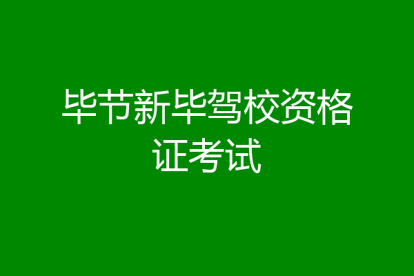 毕节新毕驾校资格证考试