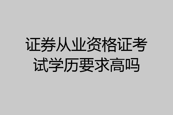 证券从业资格证考试学历要求高吗