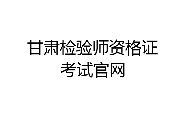 甘肃检验师资格证考试官网