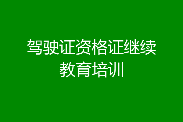 驾驶证资格证继续教育培训
