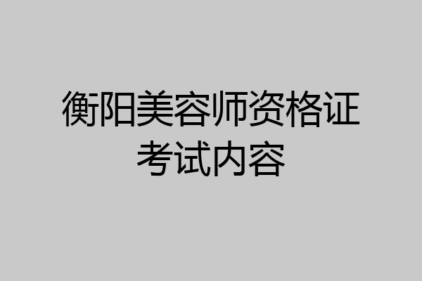 衡阳美容师资格证考试内容