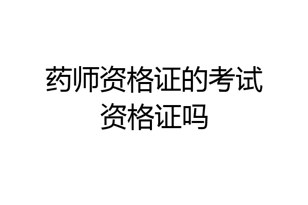 药师资格证的考试资格证吗
