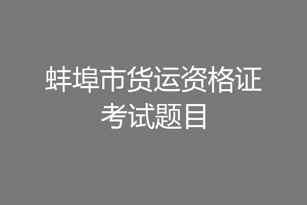 蚌埠市货运资格证考试题目