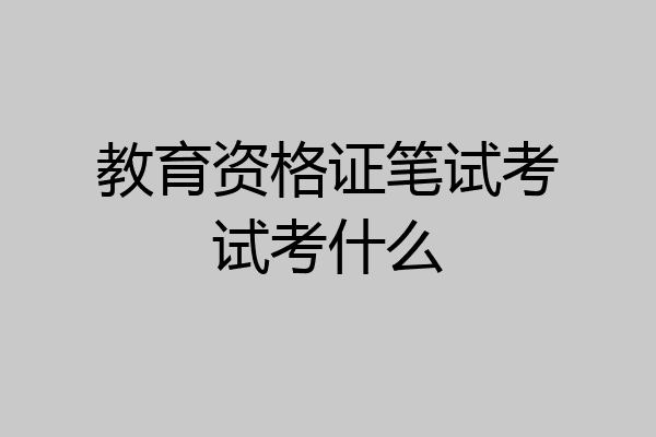教育资格证笔试考试考什么