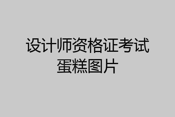 设计师资格证考试蛋糕图片
