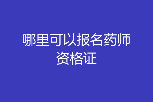 哪里可以报名药师资格证