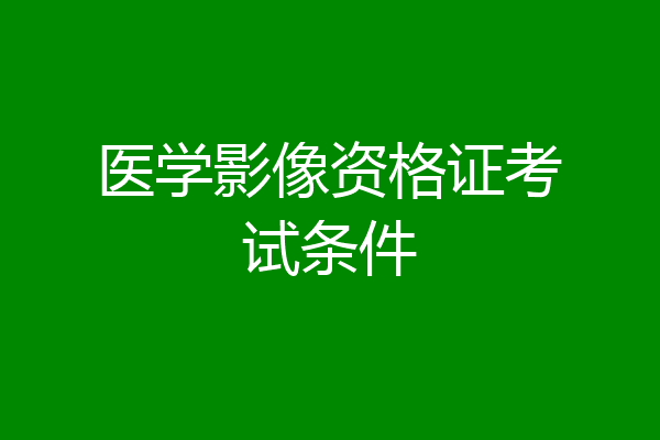 医学影像资格证考试条件