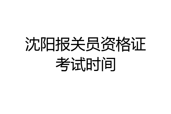 沈阳报关员资格证考试时间