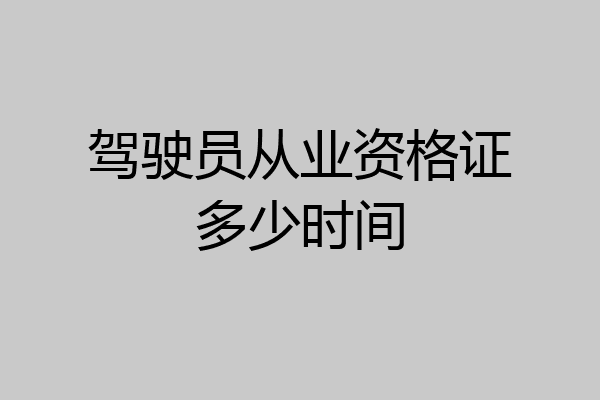 驾驶员从业资格证多少时间