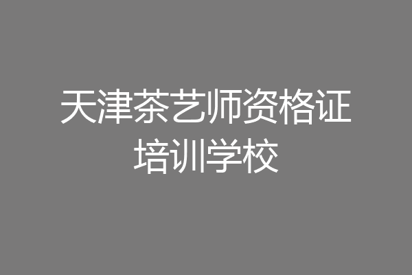 天津茶艺师资格证培训学校