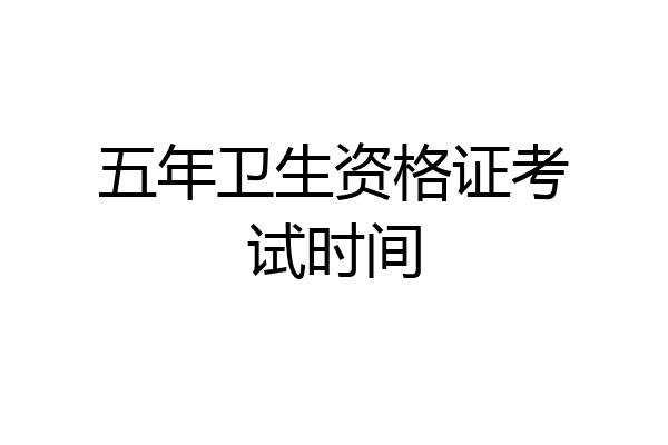 五年卫生资格证考试时间