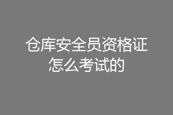 仓库安全员资格证怎么考试的