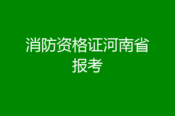 消防资格证河南省报考