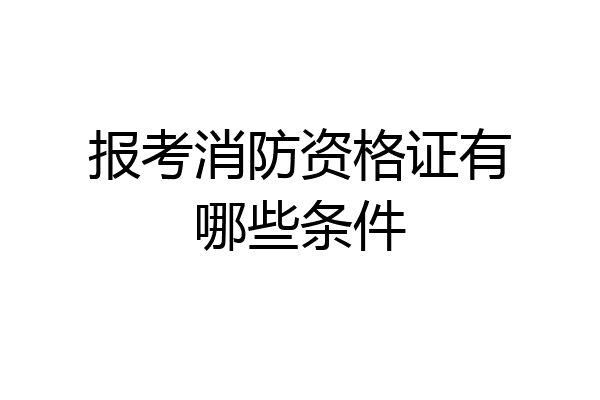 报考消防资格证有哪些条件
