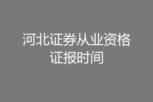 河北证券从业资格证报时间