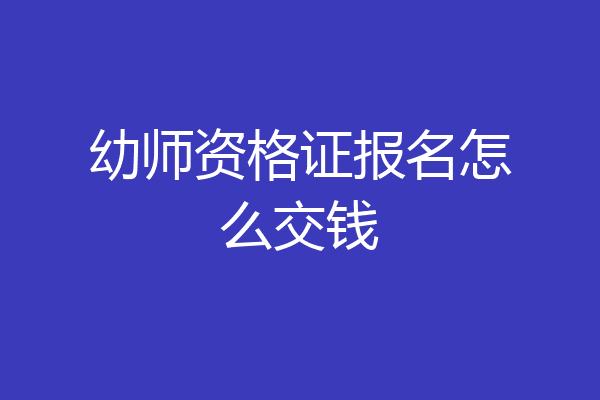 幼师资格证报名怎么交钱