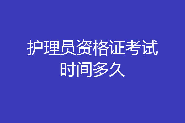 护理员资格证考试时间多久