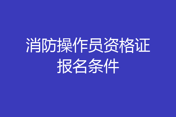 消防操作员资格证报名条件