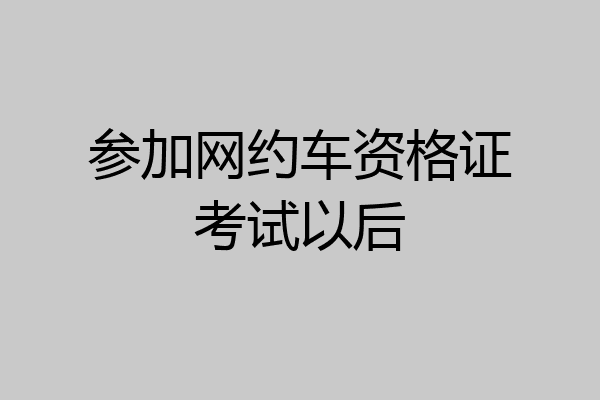 参加网约车资格证考试以后
