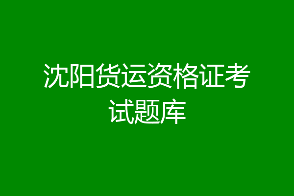 沈阳货运资格证考试题库