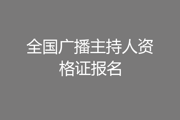 全国广播主持人资格证报名