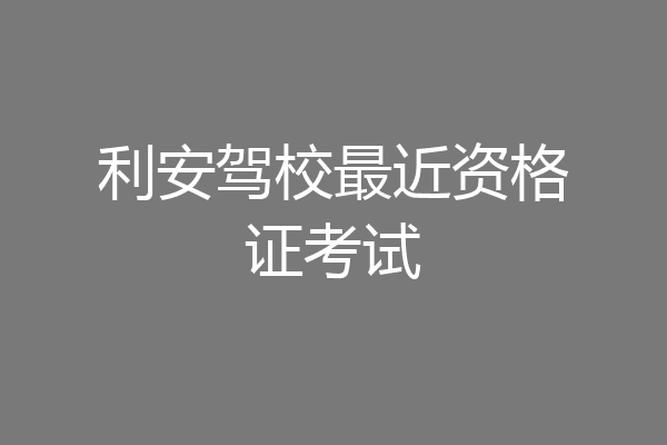 利安驾校最近资格证考试