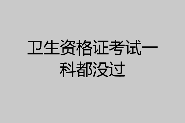 卫生资格证考试一科都没过