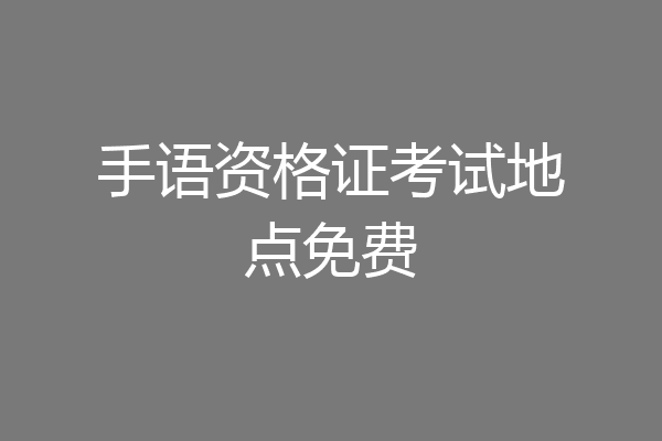 手语资格证考试地点免费
