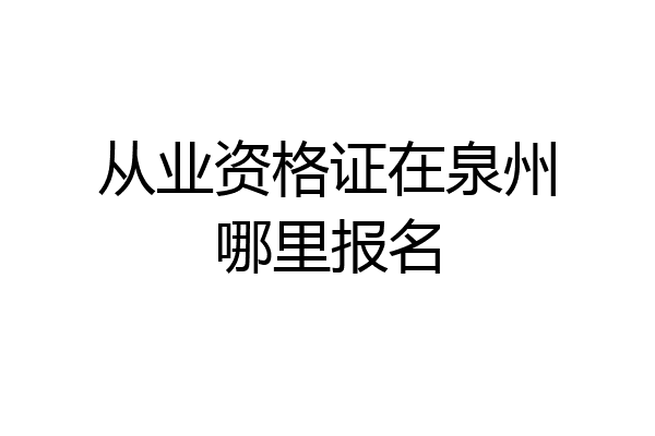 从业资格证在泉州哪里报名