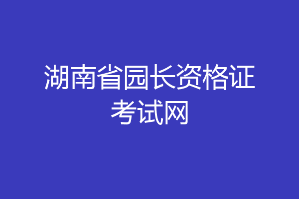 湖南省园长资格证考试网