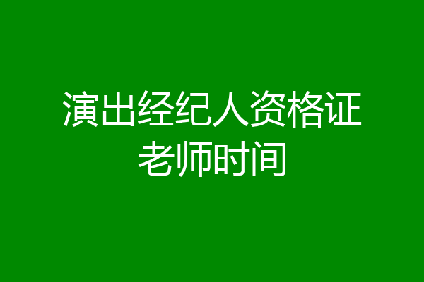 演出经纪人资格证老师时间