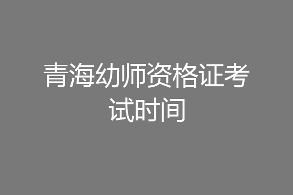 青海幼师资格证考试时间