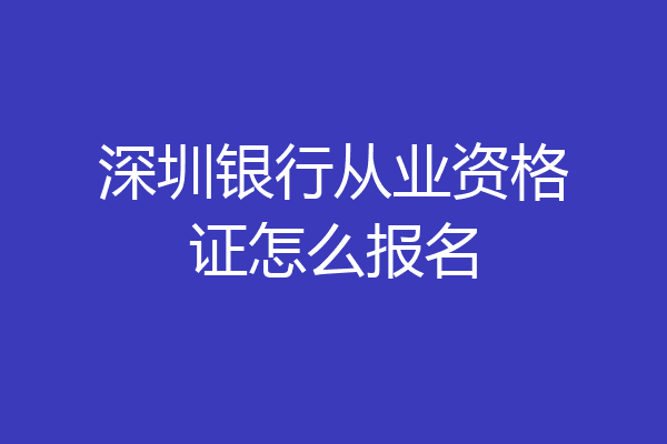 深圳银行从业资格证怎么报名