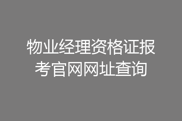 物业经理资格证报考官网网址查询
