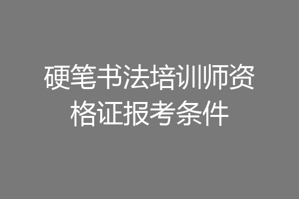 硬笔书法培训师资格证报考条件